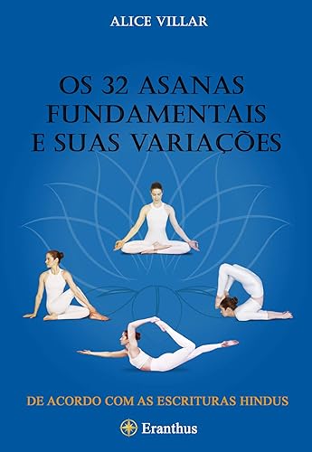 Os 32 asanas fundamentais e suas variações:: um guia ilustrado para os asanas mais úteis segundo as escrituras hindus.