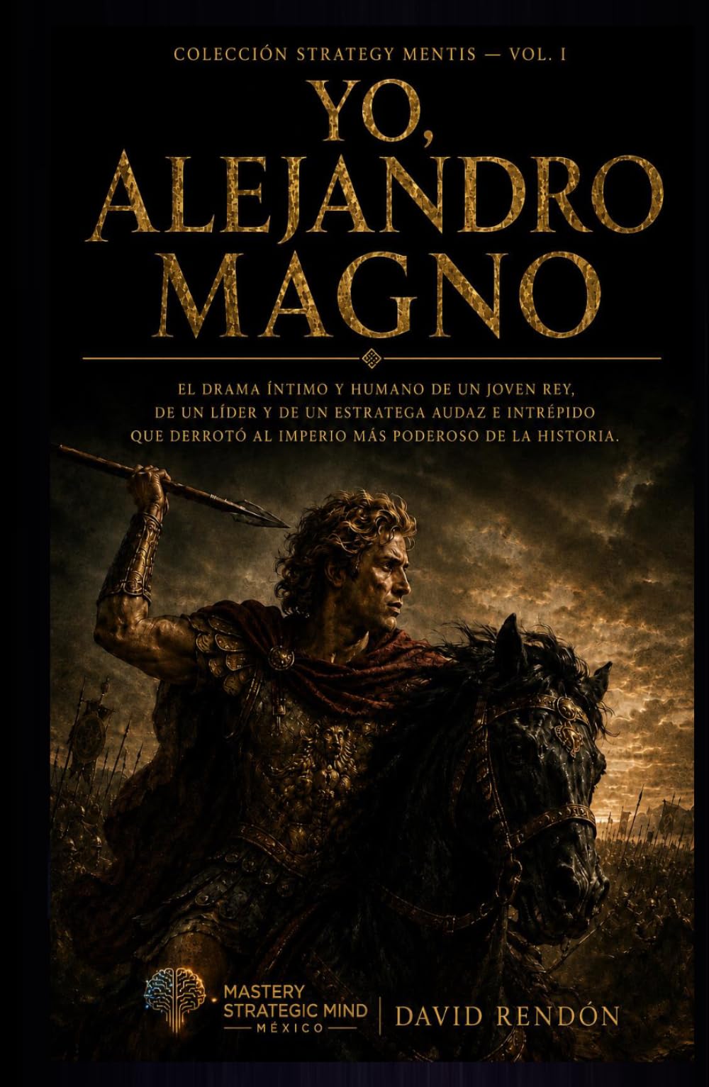 Yo, Alejandro Magno: El drama íntimo y humano de un joven rey, de un líder y de un estratega audaz e intrépido que derrotó al imperio más poderoso de la historia. (Colección Strategy Mentis)