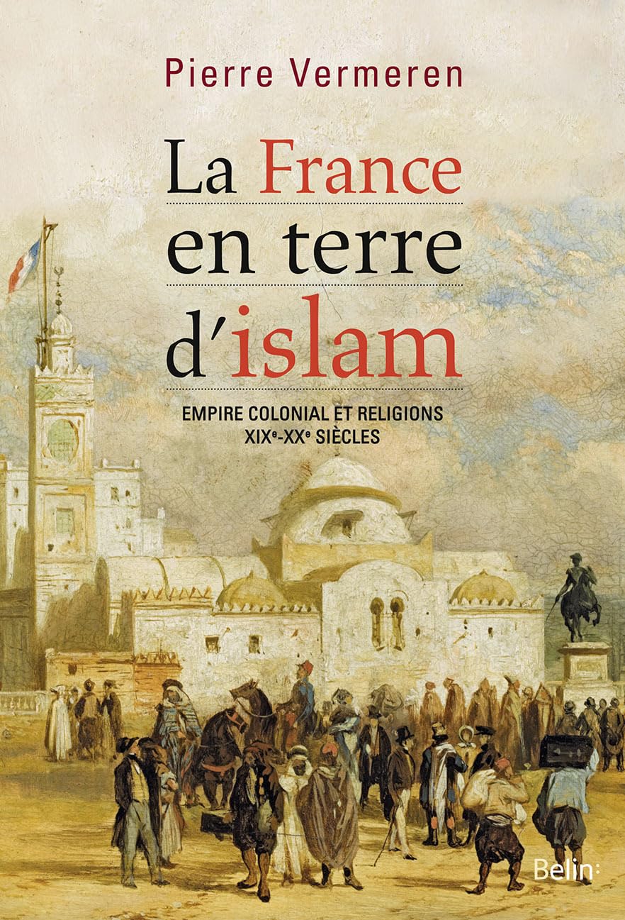 La France en terre d'islam: Empire colonial et religions, XIXe-XXe siècles