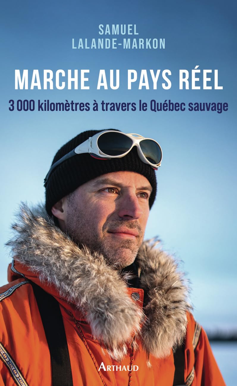 Marche au pays réel: 3000 kilomètres à travers le Québec sauvage