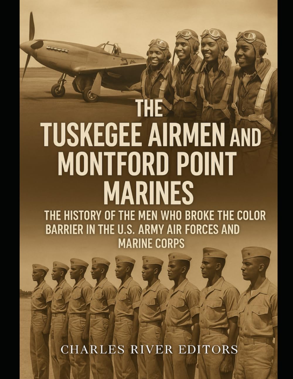 The Tuskegee Airmen and Montford Point Marines: The History of the Men Who Broke the Color Barrier in the U.S. Army Air Forces and Marine Corps