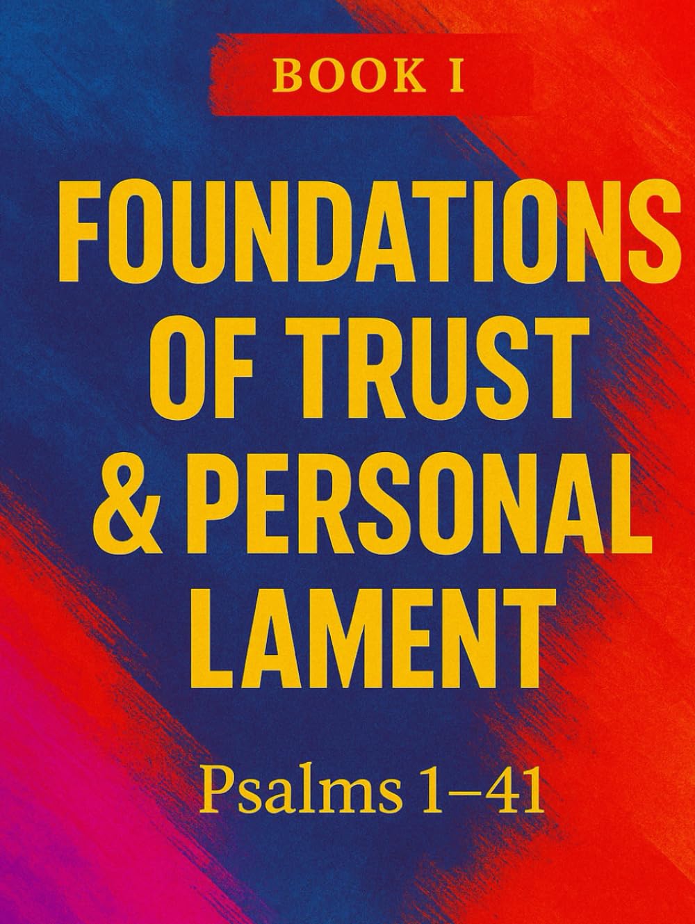 The Book Of Psalms: Book I — Foundations of Trust & Personal Lament Psalms 1–41