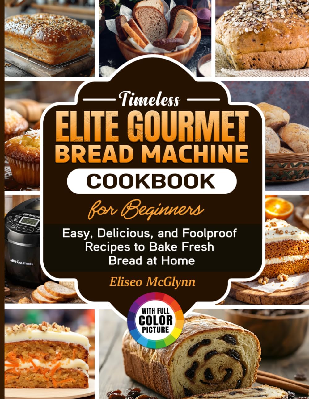 Timeless Elite Gourmet Bread Machine Cookbook for Beginners: Easy, Delicious, and Foolproof Recipes to Bake Fresh Bread at Home