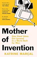 Mother of Invention: How Good Ideas Get Ignored in a World Built for Men