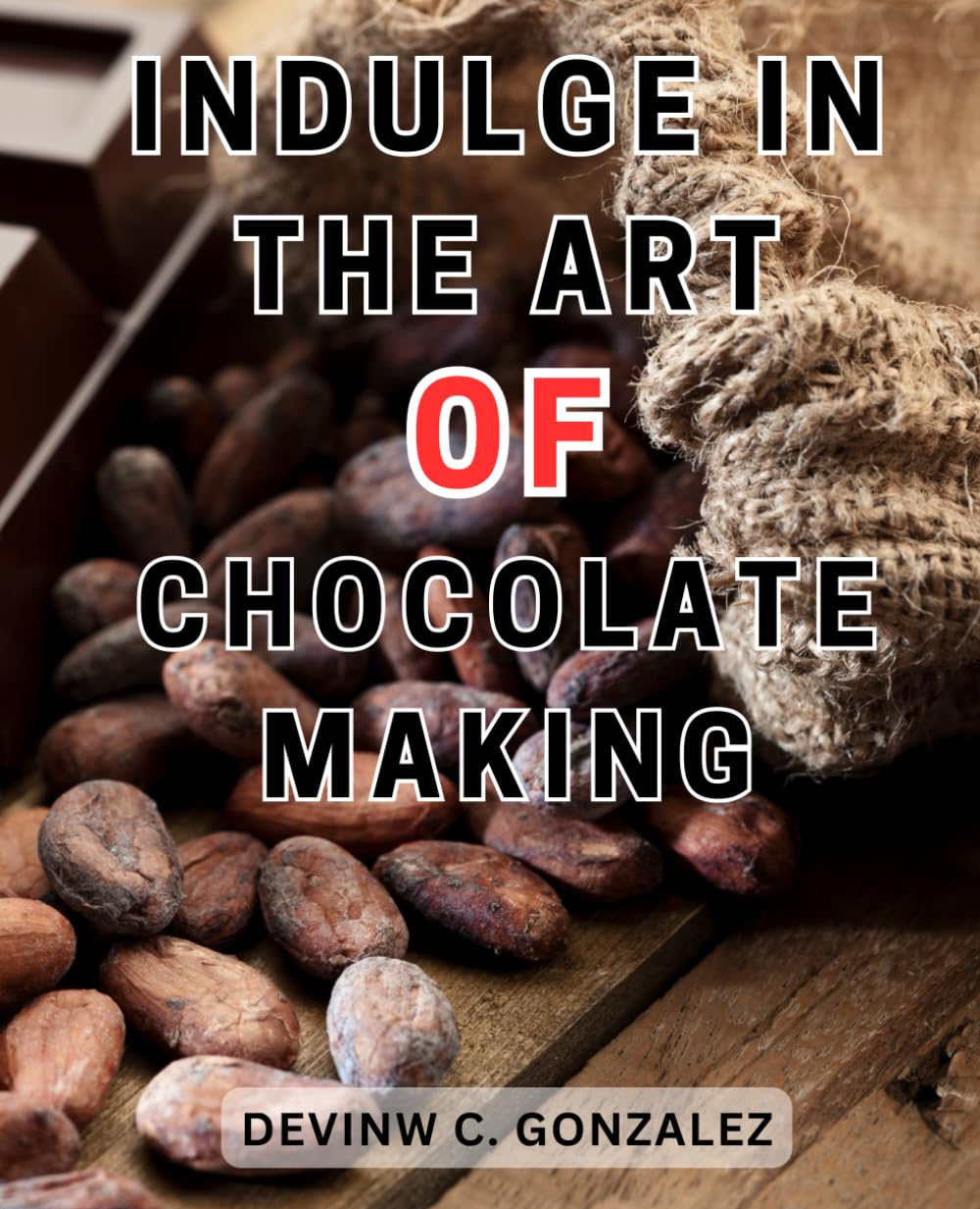 Indulge in the Art of Chocolate Making: Indulge in Irresistible Chocolate Creations with Proven Techniques and Mouthwatering Recipes