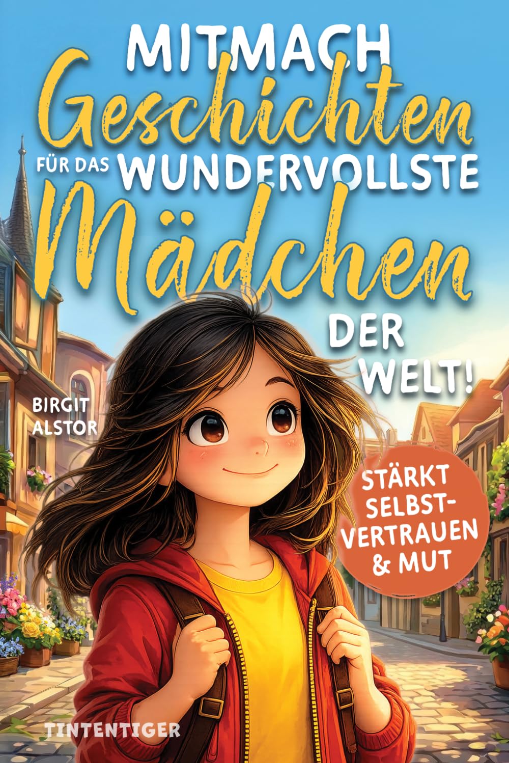 Mitmach-Geschichten für das wundervollste Mädchen der Welt!: Inspirierende Kurzgeschichten über innere Stärke, Selbstvertrauen und Mut - zum Lesen, Staunen, Entdecken und Ausmalen