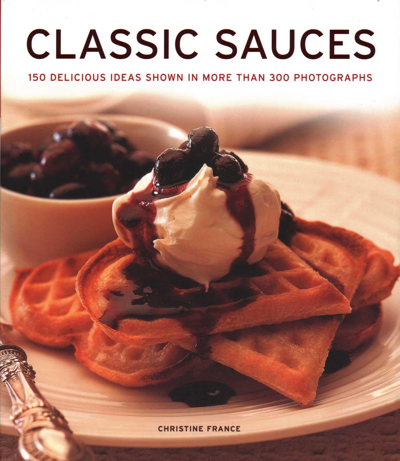 Classic Sauces : 150 delicious ideas shown in more than 300 photographs