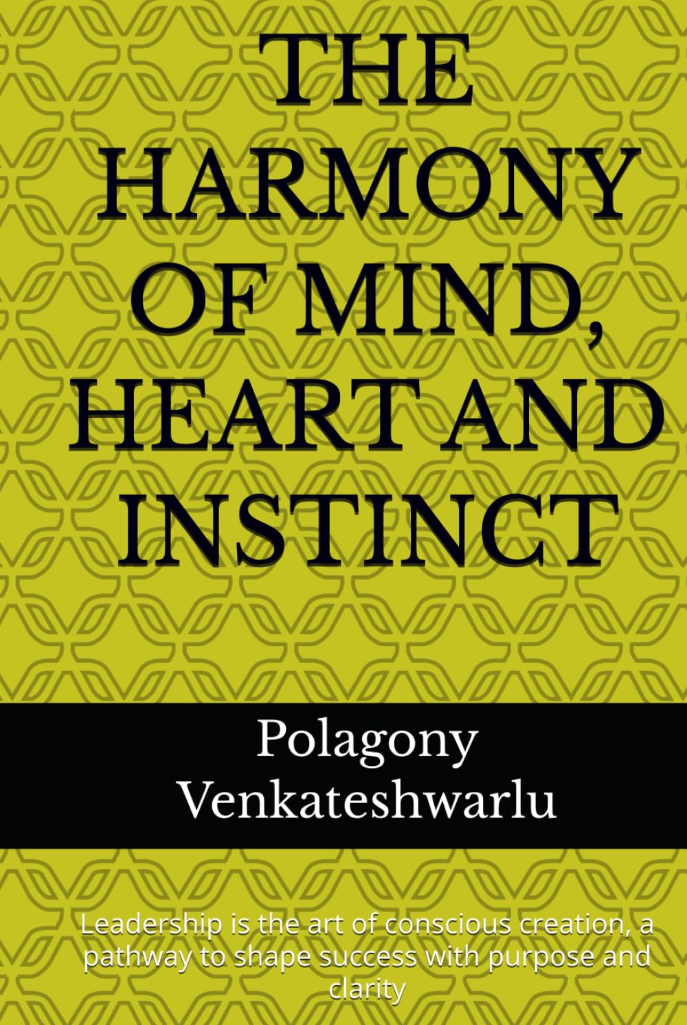 THE HARMONY OF MIND, HEART AND INSTINCT: Leadership is the art of conscious creation, a pathway to shape success with purpose and clarity