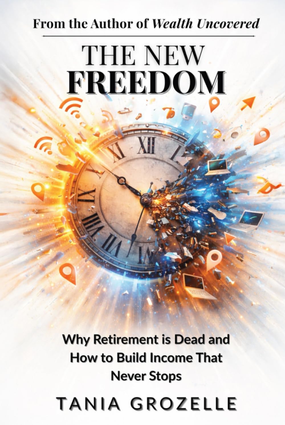 The New Freedom: Why Retirement is Dead and How to Build Income That Never Stops (Freedom Uncovered)