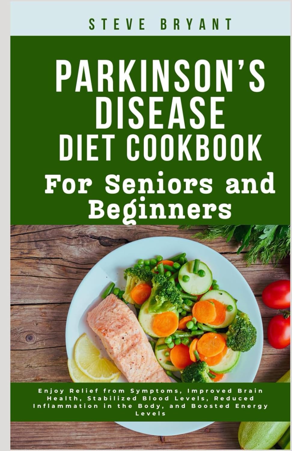 Parkinson’s disease Diet Cookbook: For Seniors and Beginners: Enjoy Relief from Symptoms, Improved Brain Health, Stabilized Blood Levels, Reduced Inflammation in the Body, and Boosted Energy Levels