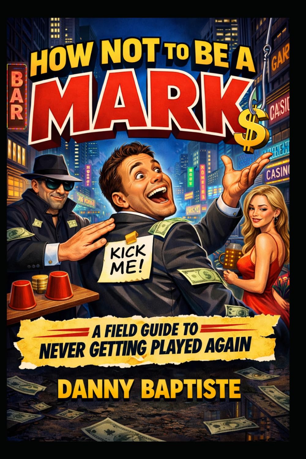 How Not To Be A Mark A Field Guide To Never Getting Played Again