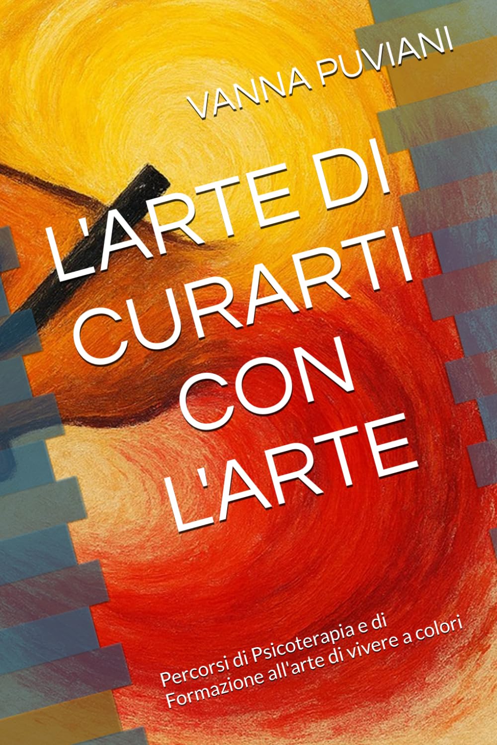 L'ARTE DI CURARTI CON L'ARTE: Percorsi di Psicoterapia e di Formazione all'arte di vivere a colori
