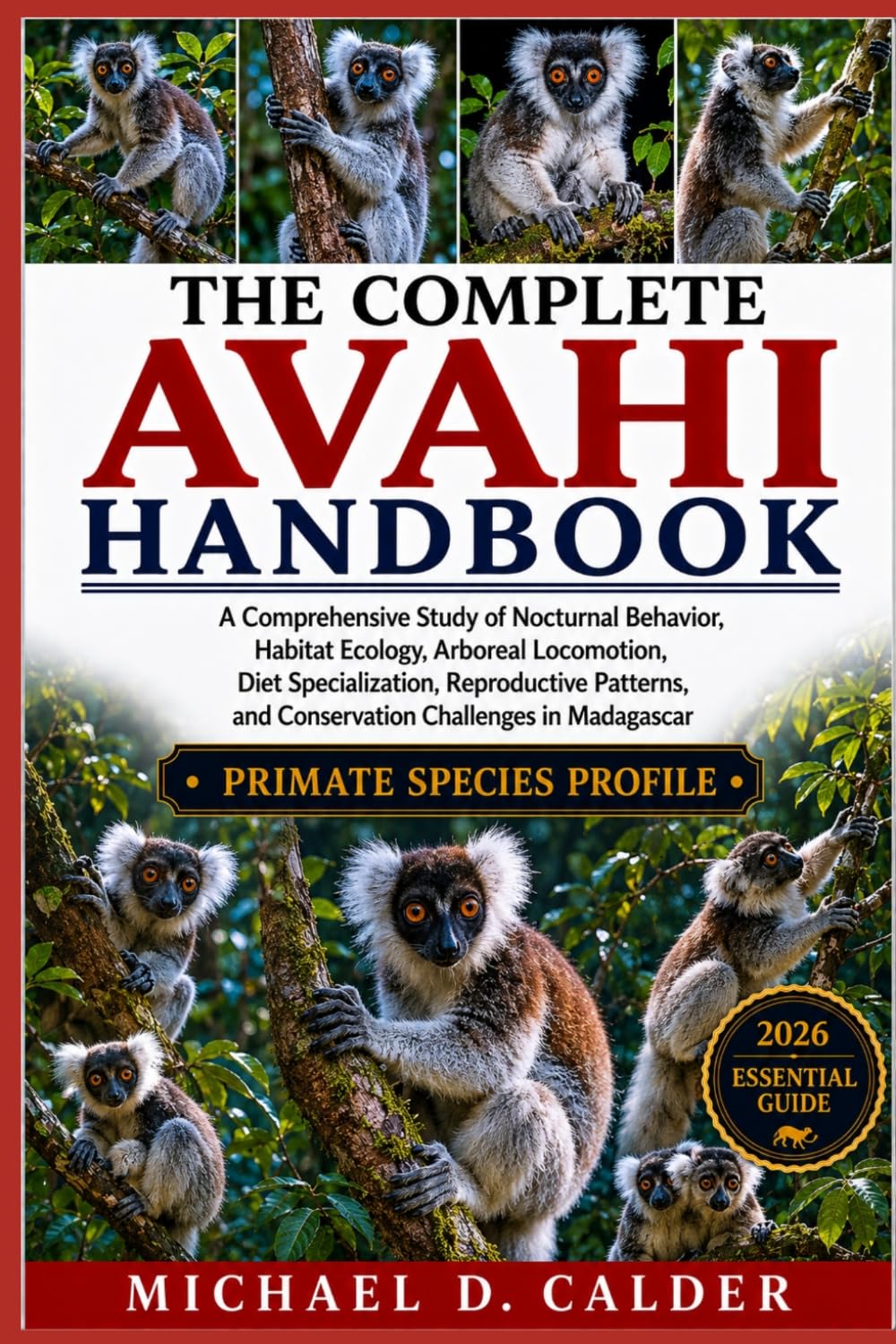 The Complete Avahi Handbook: A Comprehensive Study of Nocturnal Behavior, Habitat Ecology, Arboreal Locomotion, Diet Specialization, Reproductive Patterns, and Conservation Challenges in Madagascar