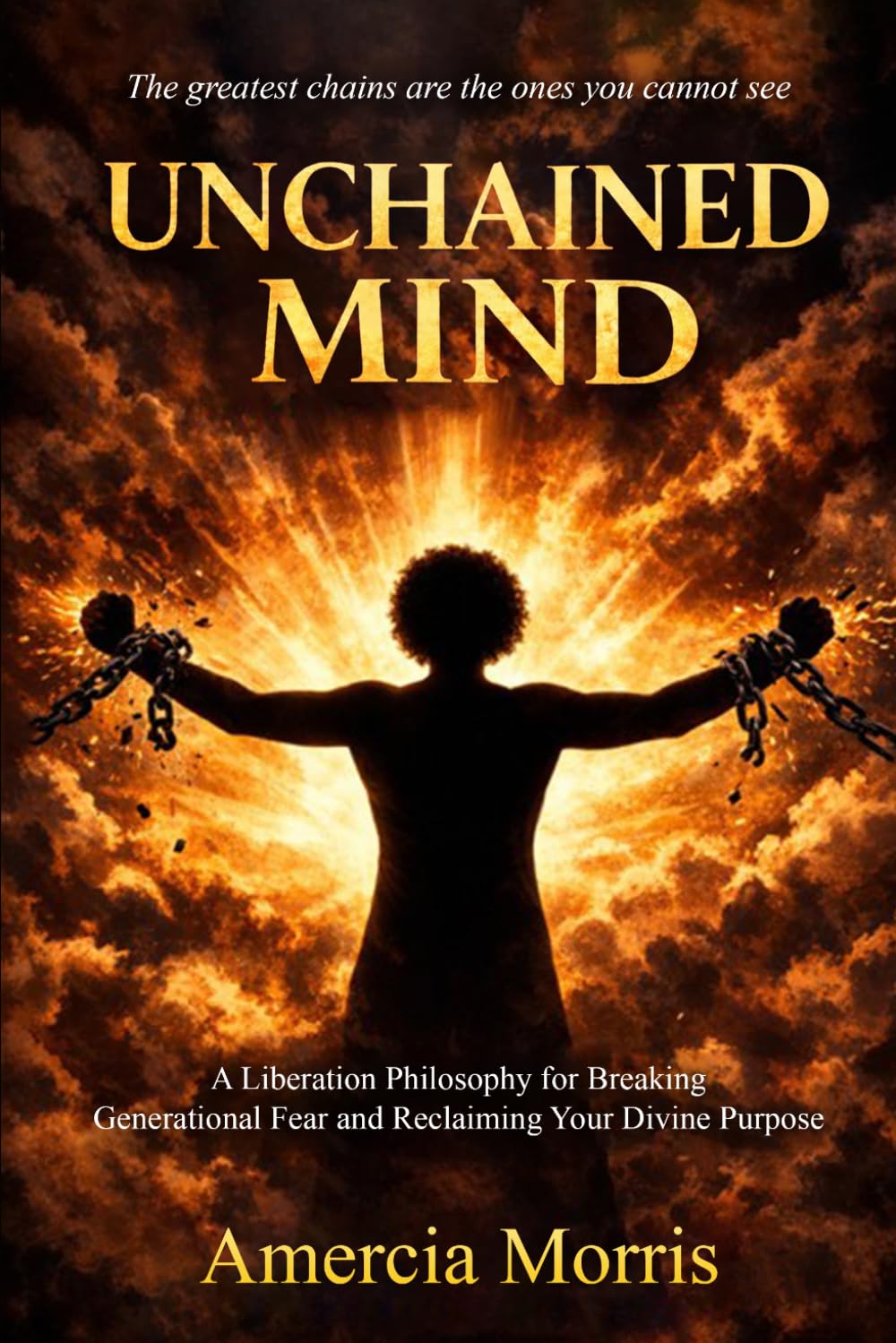 Unchained Mind: A Liberation Philosophy for Breaking Generational Fear and Reclaiming Divine Purpose Amercia Morris