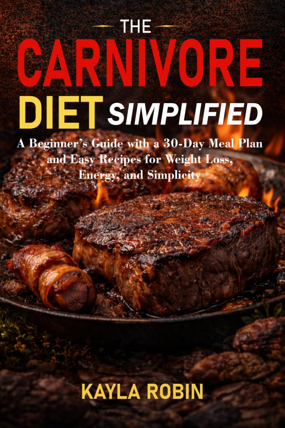 The Carnivore Diet Simplified: A Beginner’s Guide with a 30-Day Meal Plan and Easy Recipes for Weight Loss, Energy, and Simplicity