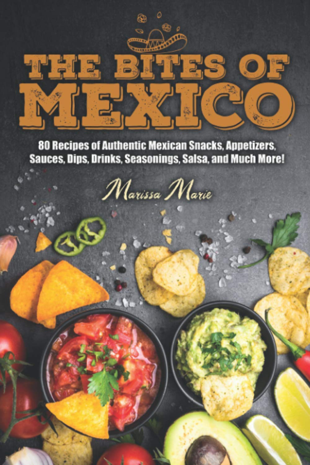 The Bites of Mexico: 80 Recipes of Authentic Mexican Snacks, Appetizers, Sauces, Dips, Drinks, Seasonings, Salsa, and Much More!: 1 (Mexican Cookbook)