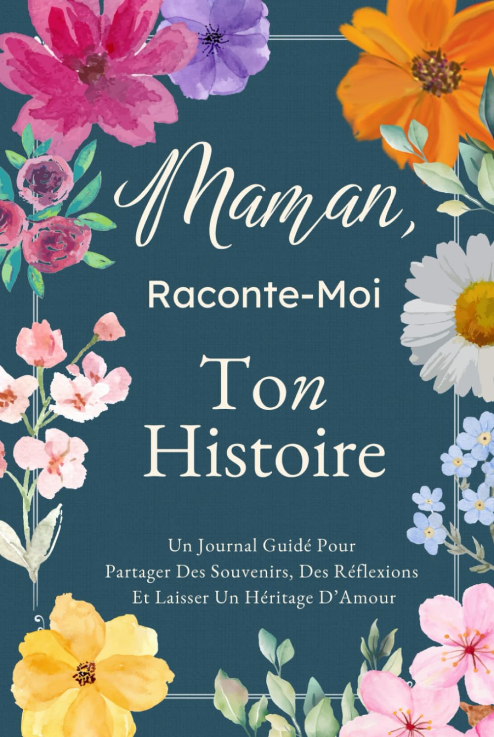 Maman, Raconte-Moi Ton Histoire: Un Journal Guidé Pour Partager Des Souvenirs, Des Réflexions Et Laisser Un Héritage D’Amour (French Edition)