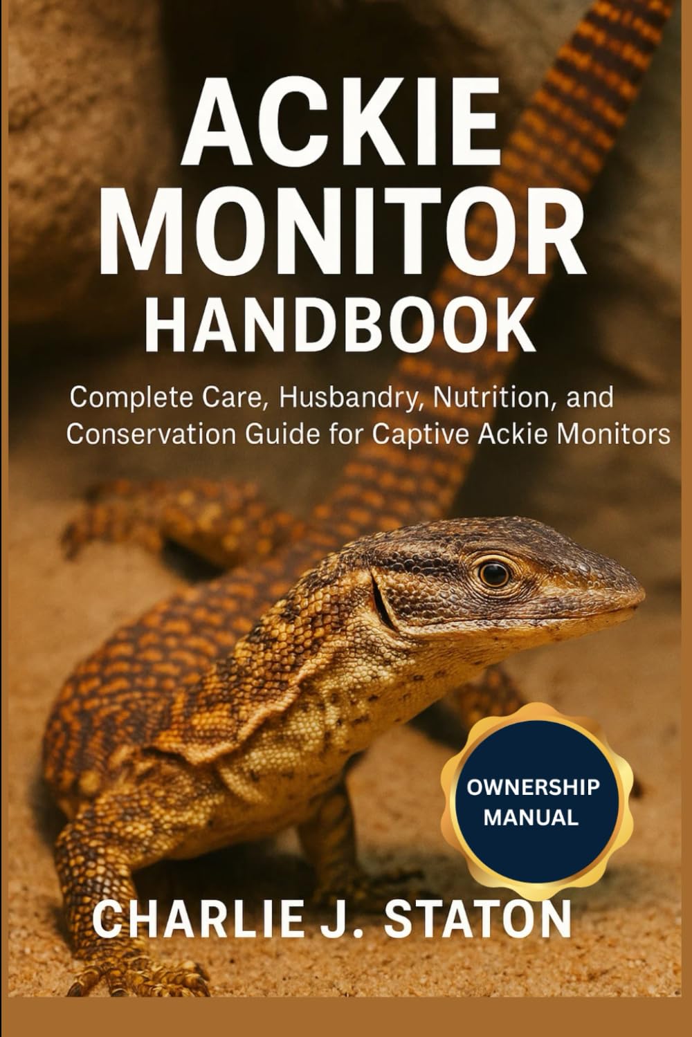 ACKIE MONITOR HANDBOOK: Complete Care, Husbandry, Nutrition, and Conservation Guide for Captive Ackie Monitors