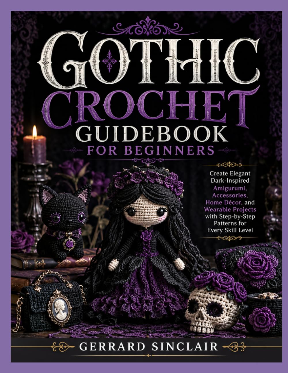 GOTHIC CROCHET GUIDEBOOK FOR BEGINNERS: Create Elegant Dark-Inspired Amigurumi, Accessories, Home Décor, and Wearable Projects with Step-by-Step Patterns for Every Skill Level