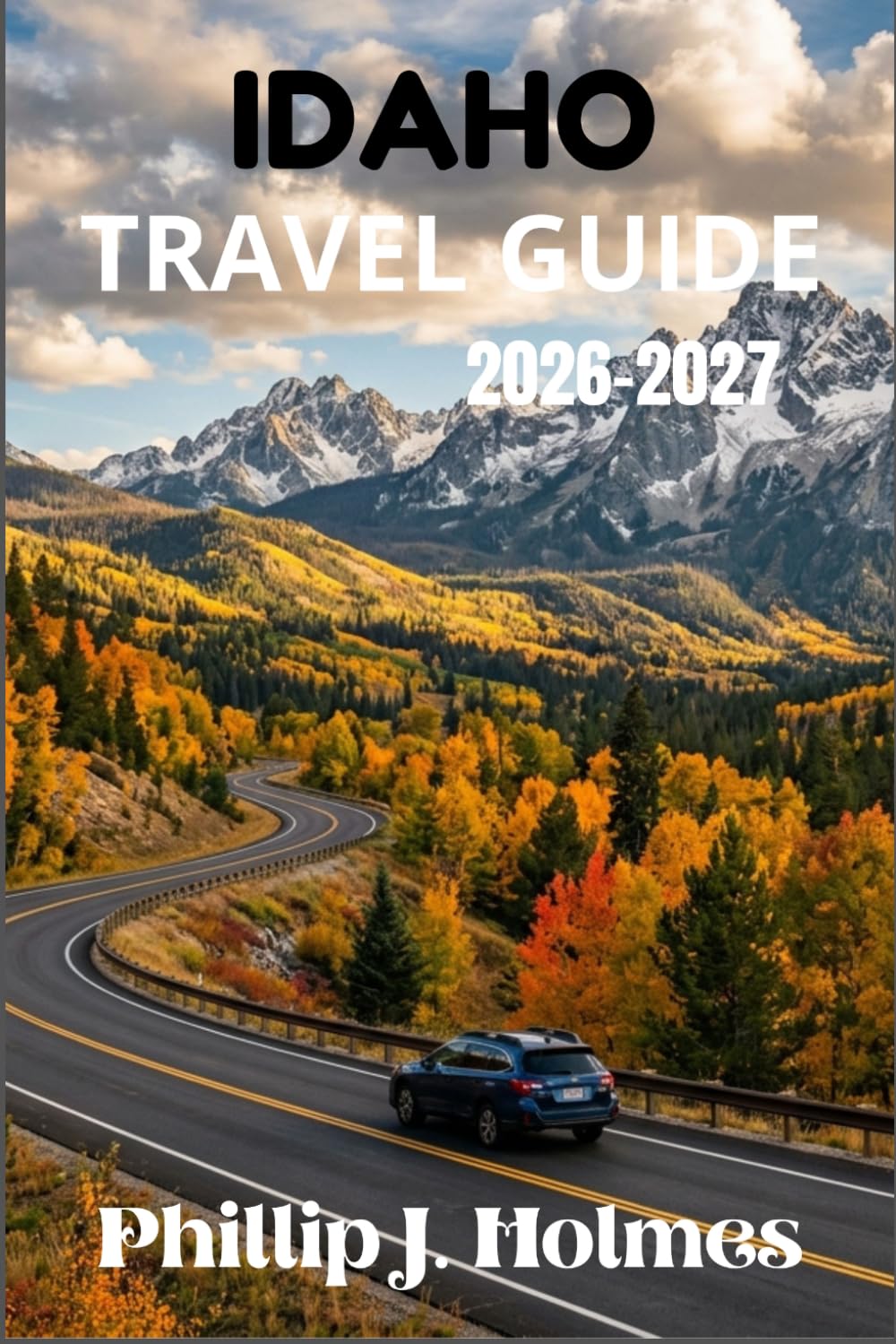 IDAHO TRAVEL GUIDE 2026-2027: Explore National Parks, Lakeside Resorts, Wilderness Trails, and Small-Town Culture with Itineraries for First-Time Visitors and Returning Adventurers