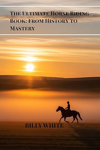 The Ultimate Horse Riding Book: From History to Mastery
