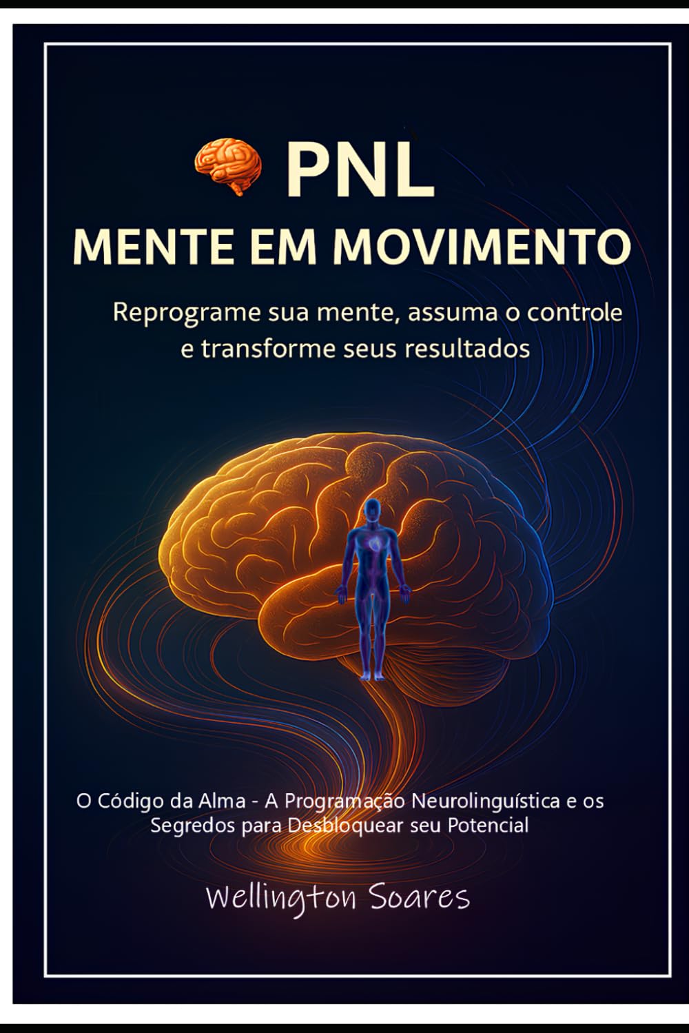 PNL - MENTE EM MOVIMENTO: O Código da Alma - A Programação Neurolinguística e os Segredos para Desbloquear seu Potencial