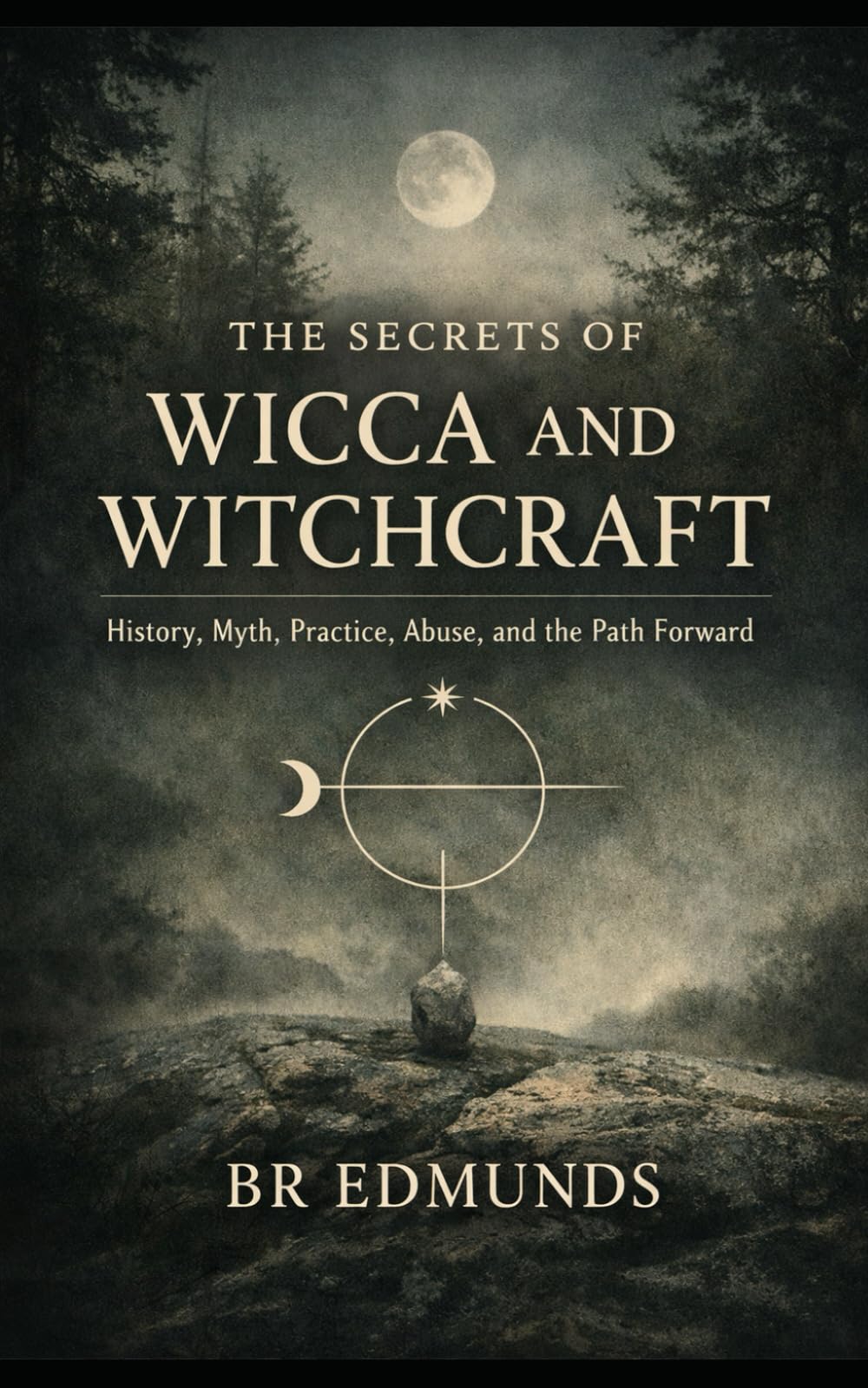THE SECRETS OF WICCA AND WITCHCRAFT: History, Myth, Practice, Abuse, and the Path Forward