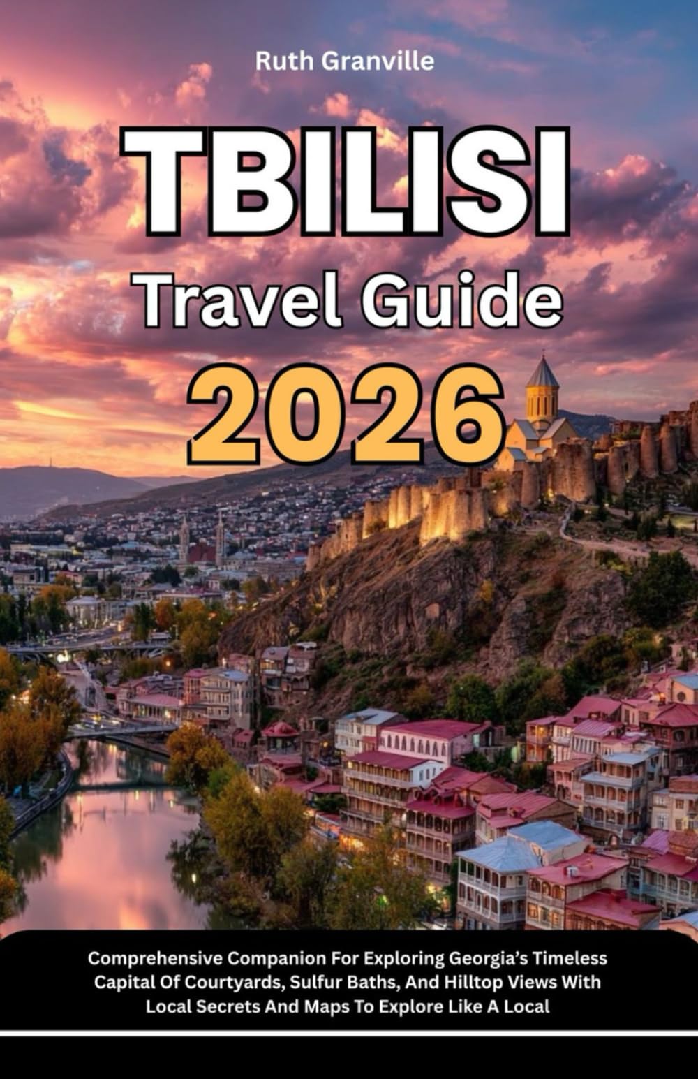 Tbilisi Travel Guide: 2026 Comprehensive Companion For Exploring Georgia’s Timeless Capital Of Courtyards, Sulfur Baths, And Hilltop Views With Local ... - Modern Explorer Guides With Maps Series)