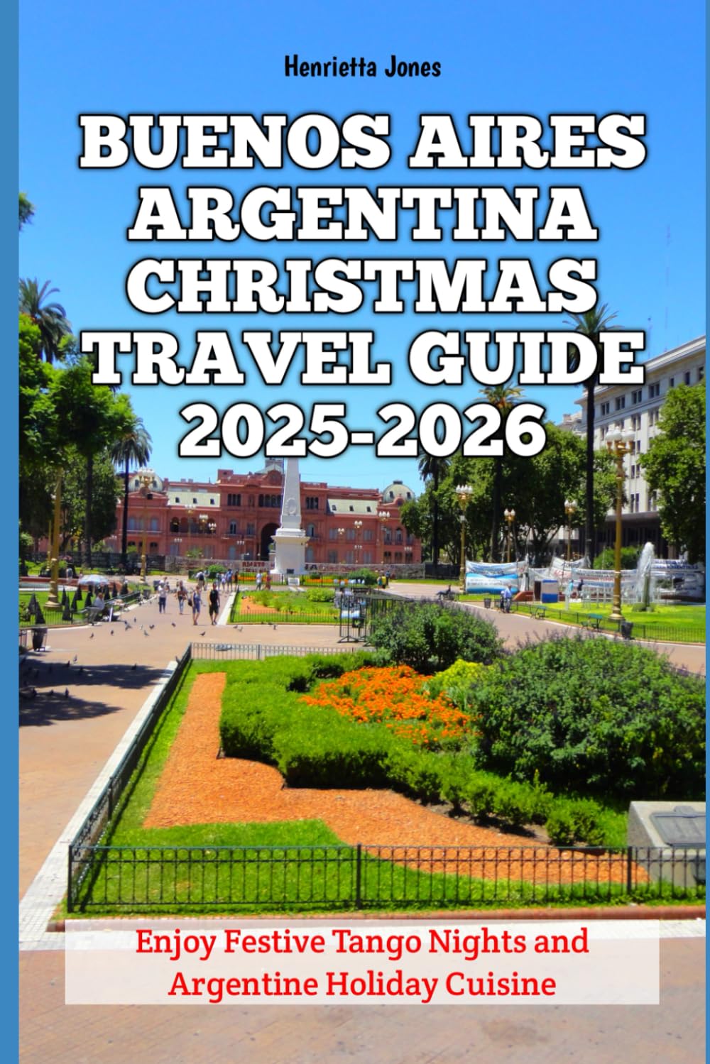 Buenos Aires Argentina Christmas Travel Guide 2025-2026: Enjoy Festive Tango Nights and Argentine Holiday Cuisine (Christmas and Winter Travel Guide 2025 - 2026)