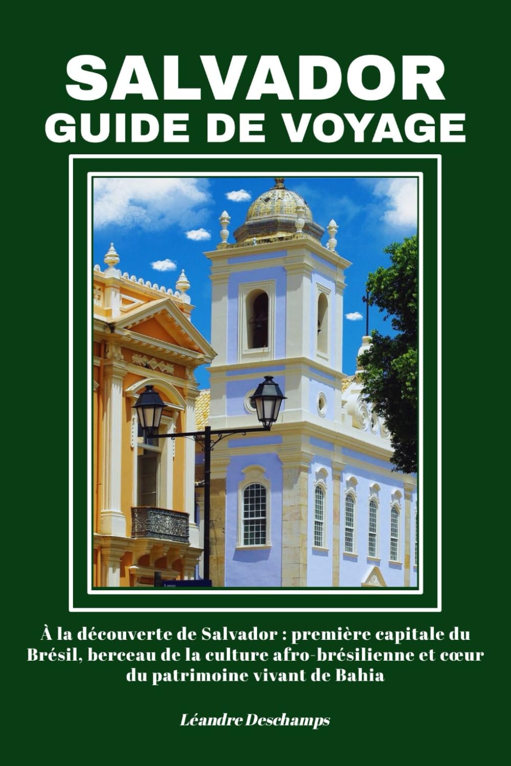 SALVADOR GUIDE DE VOYAGE: À la découverte de Salvador : première capitale du Brésil, berceau de la culture afro-brésilienne et cœur du patrimoine vivant de Bahia