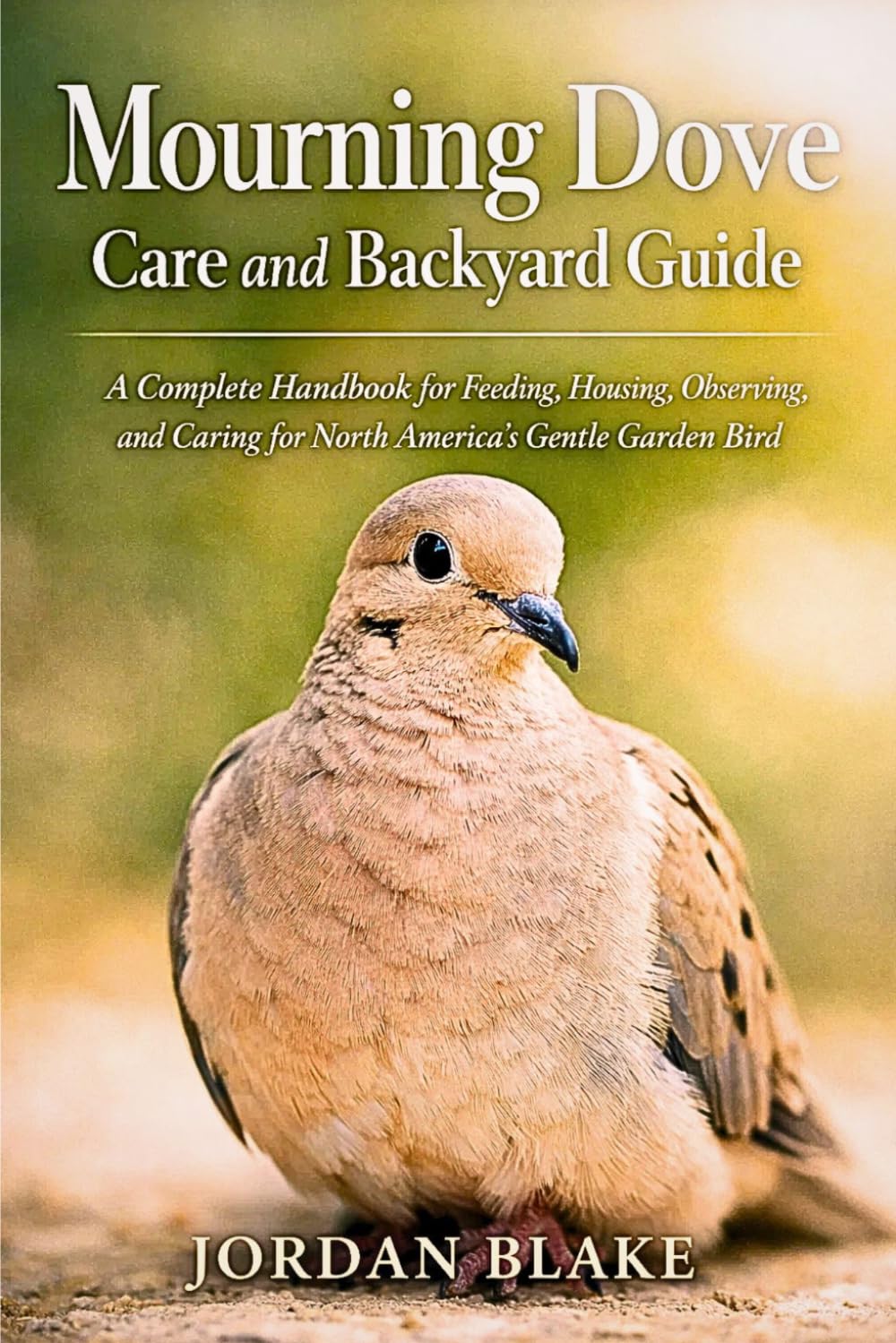 Mourning Dove Care and Backyard Guide: A Complete Handbook for Feeding, Housing, Observing, and Caring for North America’s Gentle Garden Bird