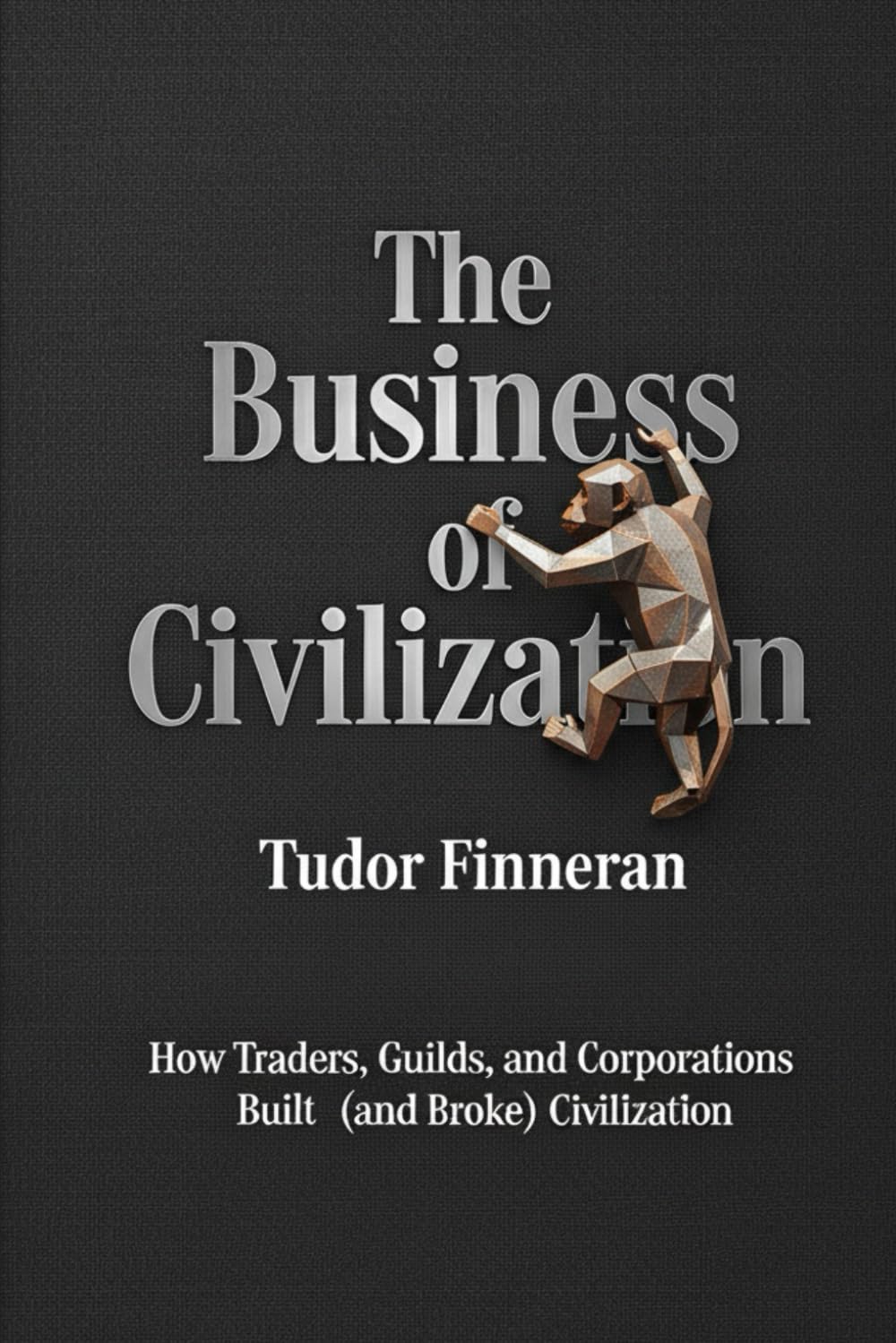 The Business of Civilization: How Traders, Guilds, and Corporations Built (and Broke) Civilization