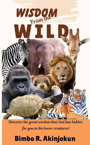WISDOM FROM THE WILD: Discover the great wisdom that God has hidden for you in the lower creatures!
