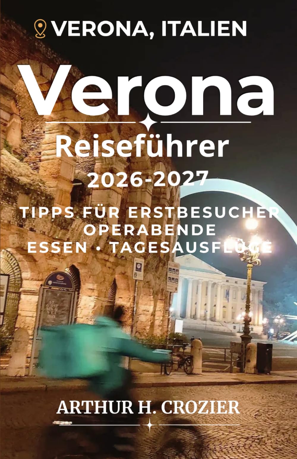 Verona Reiseführer 2026-2027: Planung mit Abendkultur, Stadtspaziergängen, regionaler Küche, kurzen Routen, Wetterhinweisen und Ausflügen in die Umgebung