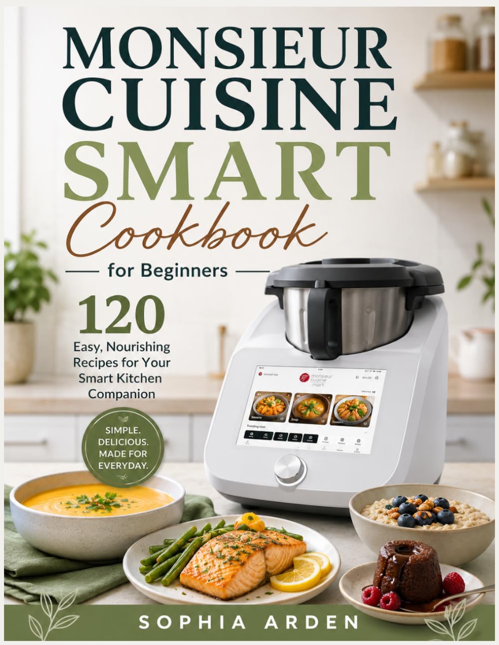 MONSIEUR CUISINE SMART COOKBOOK FOR BEGINNERS: 120 Easy, Nourishing Recipes for Your Smart Kitchen Companion