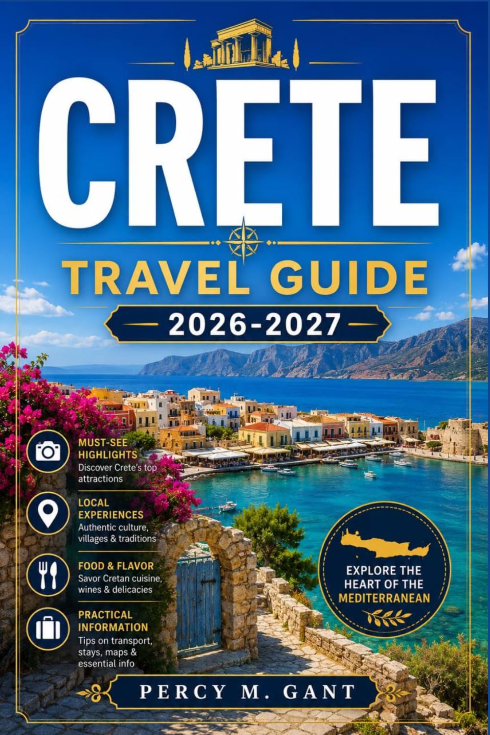 CRETE TRAVEL GUIDE 2026-2027: A Region-by-Region Guide to Minoan Ruins, Coastal Villages, Mountain Gorges, Scenic Beaches, and Year-Round Travel Across Greece's Largest Island