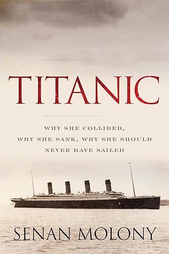 Titanic: Why She Collided, Why She Sank, Why She Should Never Have Sailed: Why She Collided, Why She Sank, Why She Should Have Never Sailed