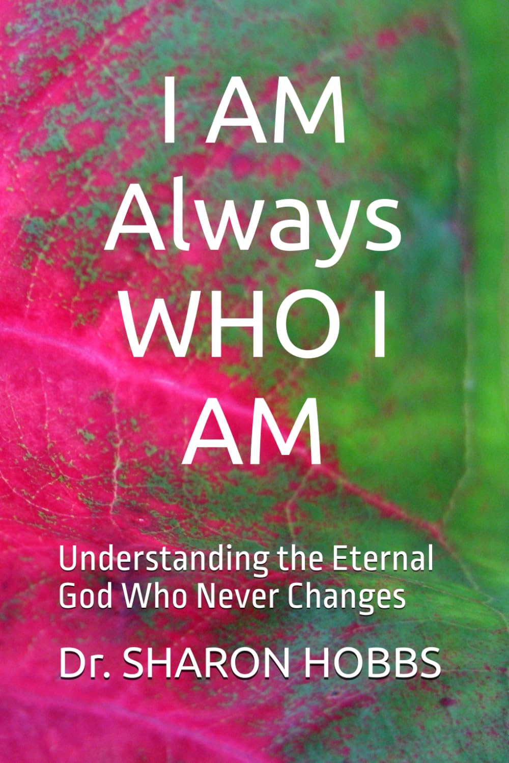 I AM Always WHO I AM: Understanding the Eternal God Who Never Changes