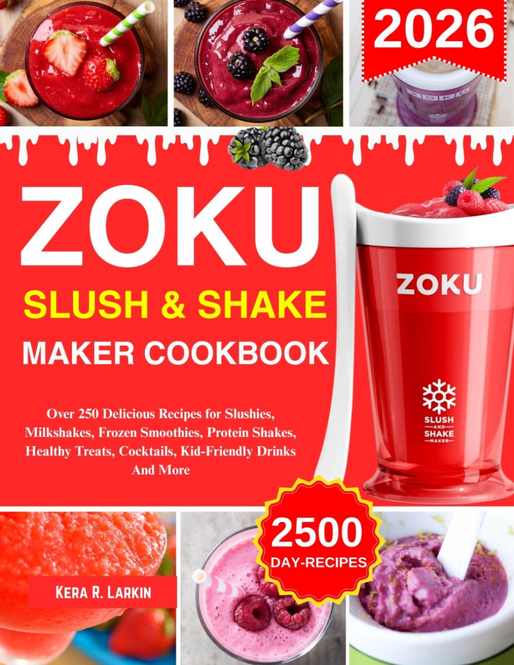 Zoku Slush And Shake Maker Cookbook: Over 250 Delicious Recipes for Slushies, Milkshakes, Frozen Smoothies, Protein Shakes, Healthy Treats, Cocktails, Kid-Friendly Drinks And More