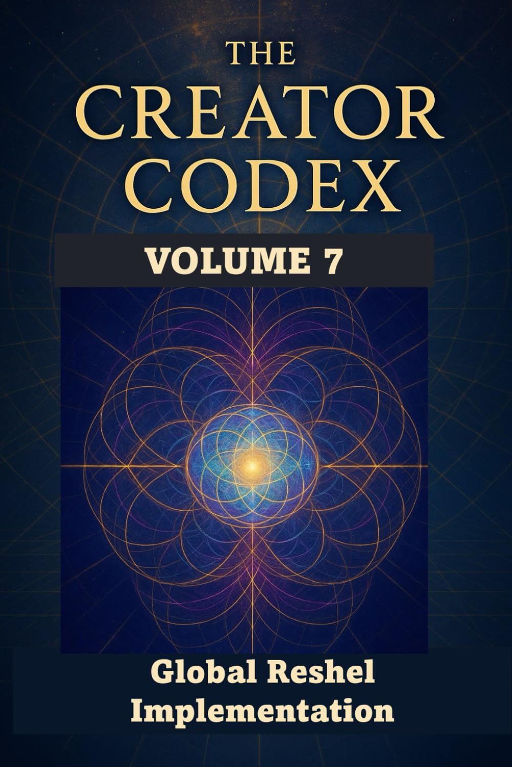 THE CREATOR CODEX: Volume 7: Global Reshel Implementation