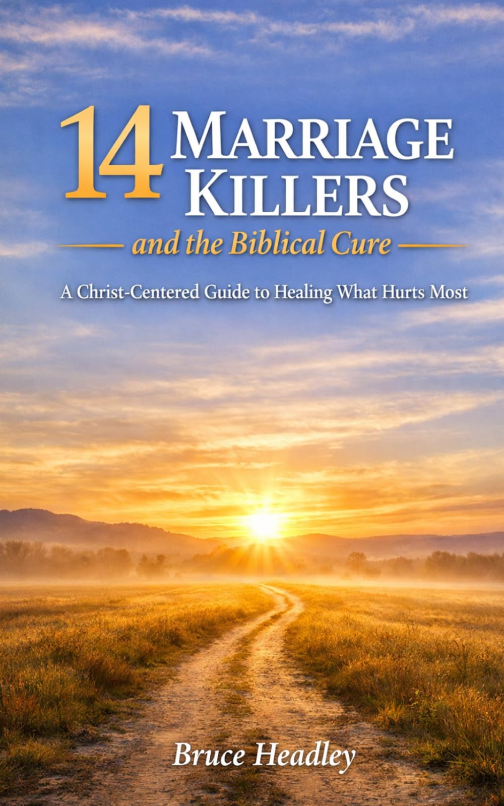 14 Marriage Killers and the Biblical Cure: A Christ Centered Guide to Healing What Hurts Most
