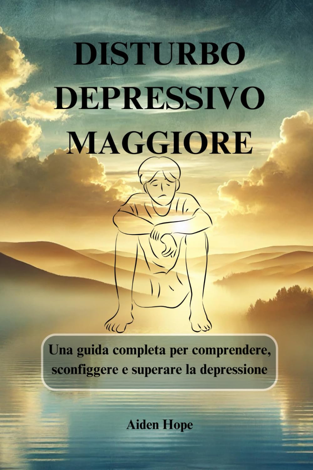 DISTURBO DEPRESSIVO MAGGIORE: Una guida completa per comprendere, sconfiggere e superare la depressione