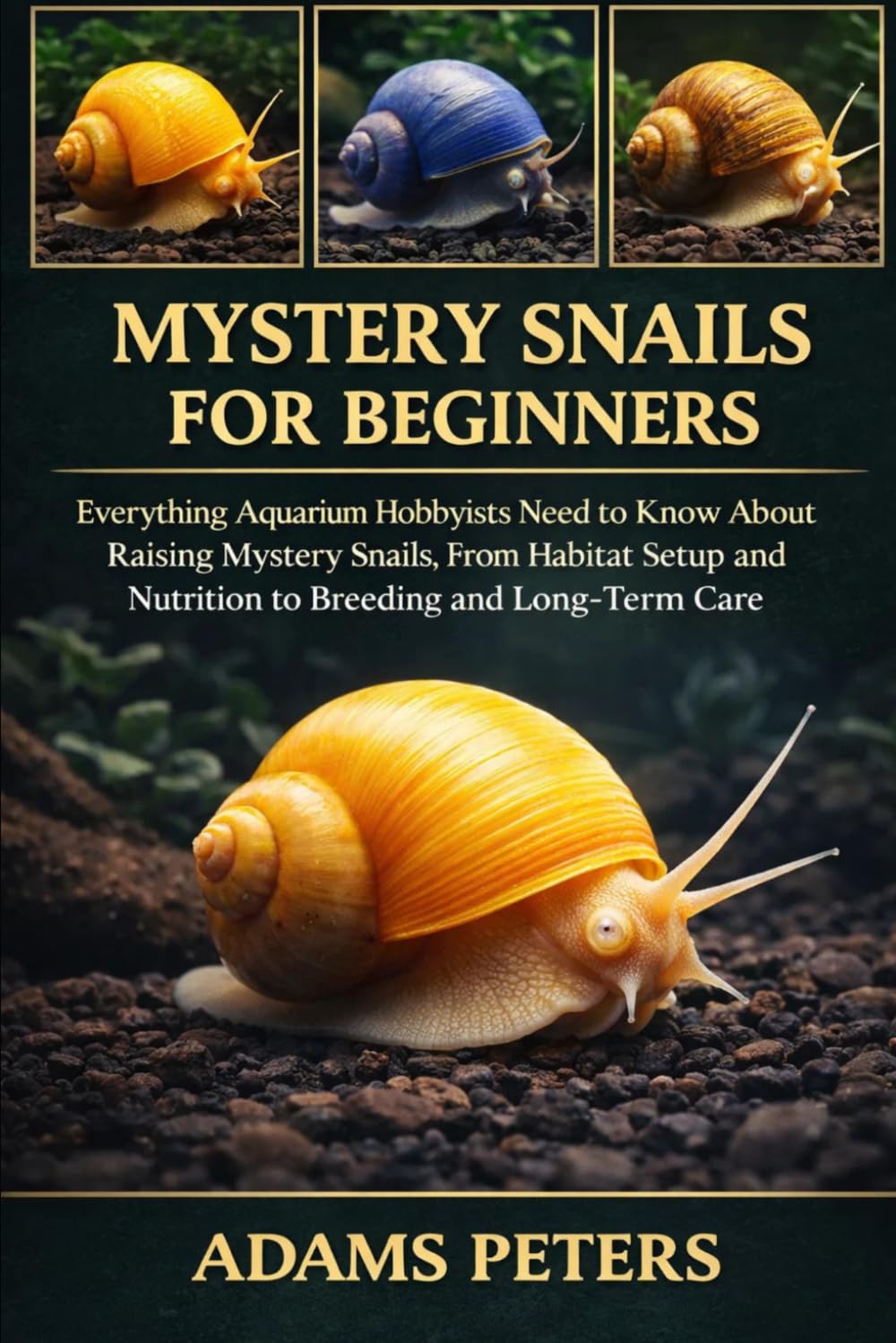 MYSTERY SNAILS FOR BEGINNERS: Everything Aquarium Hobbyists Need to Know About Raising Mystery Snails, From Habitat Setup and Nutrition to Breeding and Long-Term Care