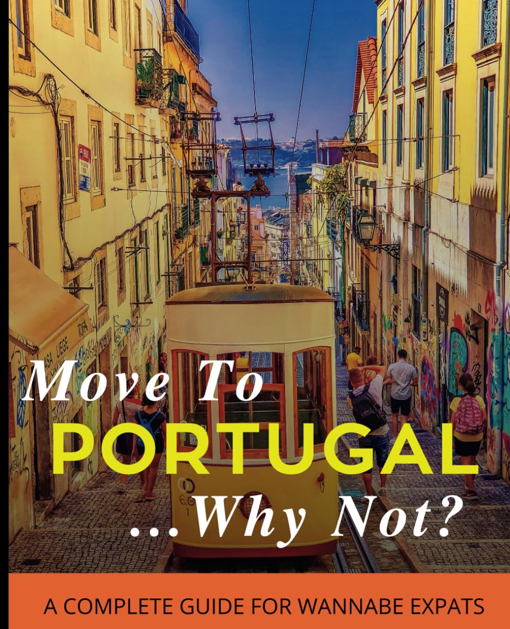 Move To Portugal...Why Not?: A Complete Guide For Wannabe Expats