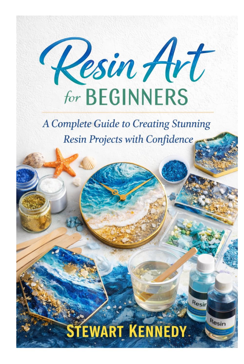Resin Art for Beginners: A Complete Guide to Creating Stunning Resin Projects with Confidence (Essential Guides to Crafts and Hobbies: Simple Projects and Essential Skills for Everyday Makers)