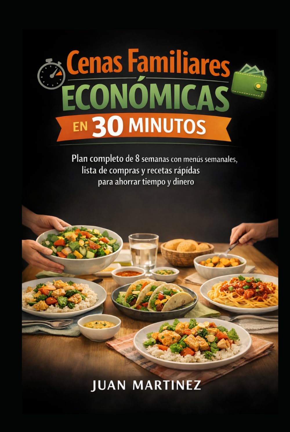 Cenas Familiares Económicas en 30 Minutos: Plan completo de 8 semanas con menús semanales, lista de compras y recetas rápidas para ahorrar tiempo y dinero