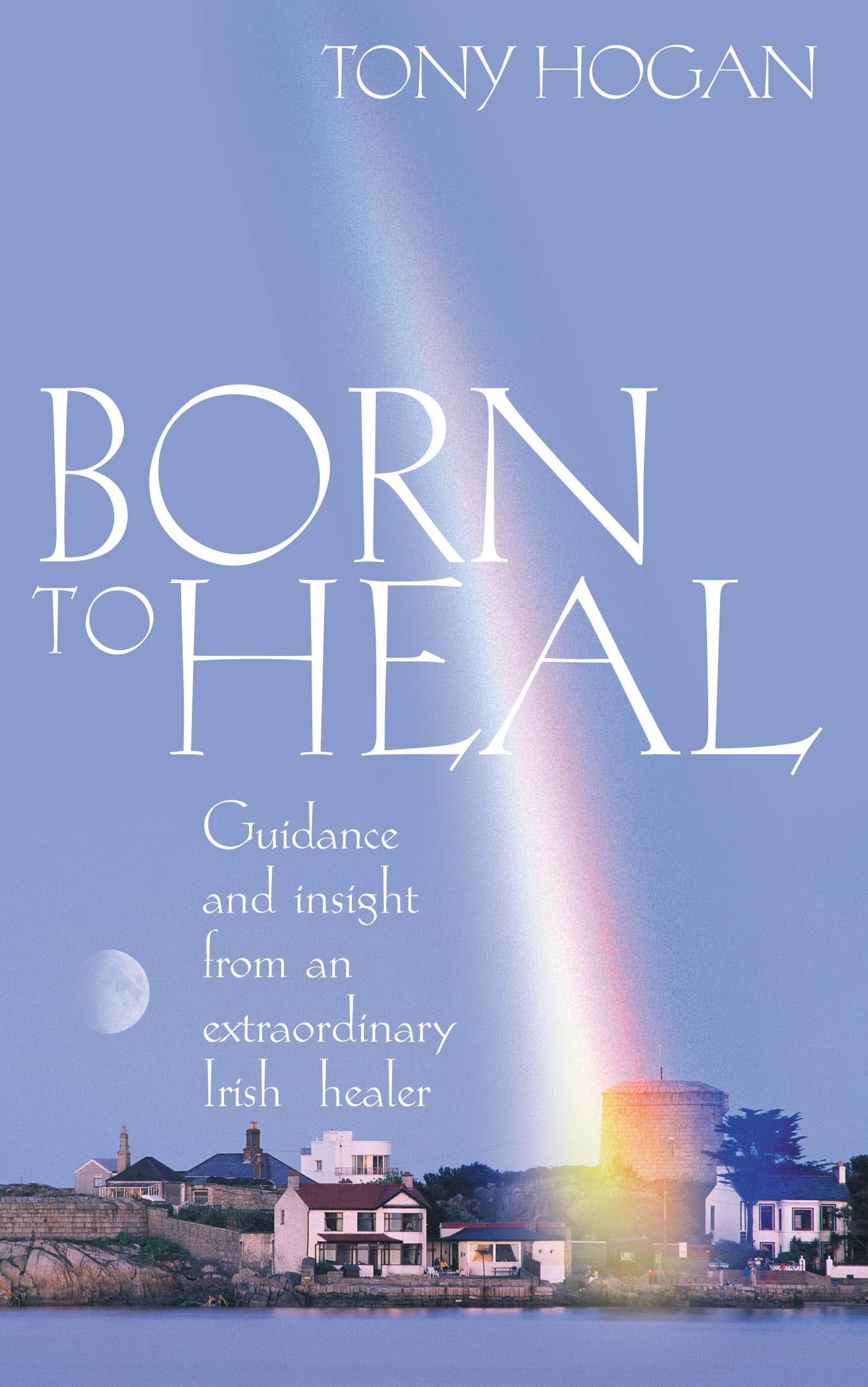 Born To Heal: Guidance and Insight from an Extraordinary Irish Healer By Tony H