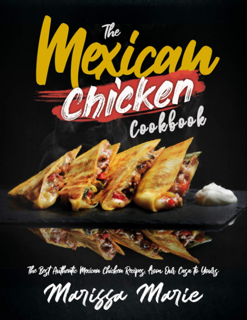 The Mexican Chicken Cookbook: The Best Authentic Mexican Chicken Recipes, from Our Casa to Yours: 6 (Mexican Cookbook)
