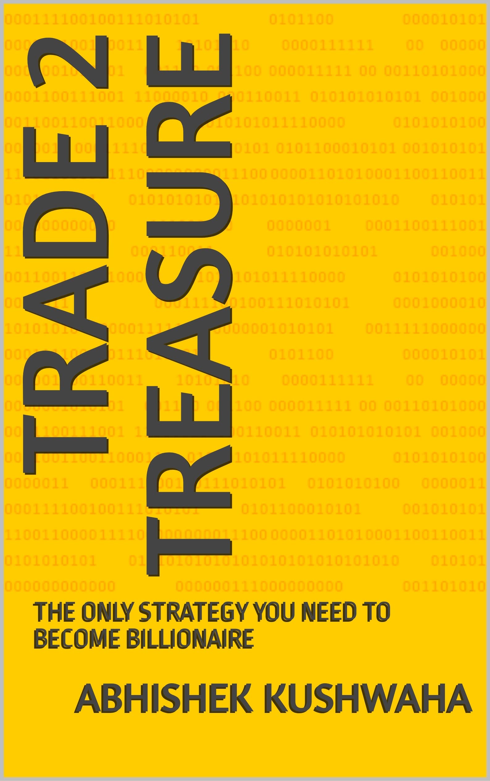 TRADE 2 TREASURE: THE ONLY STRATEGY YOU NEED TO BECOME BILLIONAIRE