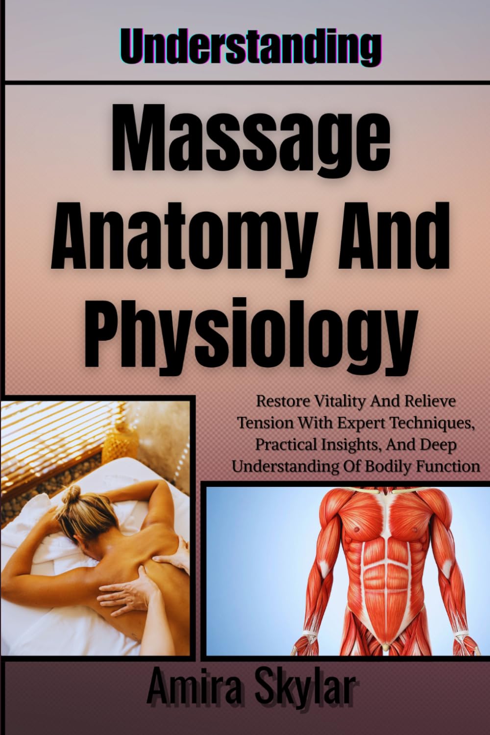Understanding Massage Anatomy And Physiology: Restore Vitality And Relieve Tension With Expert Techniques, Practical Insights, And Deep Understanding Of Bodily Function